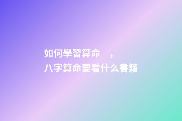 如何學習算命，八字算命要看什么書籍
